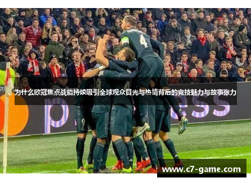 为什么欧冠焦点战能持续吸引全球观众目光与热情背后的竞技魅力与故事张力