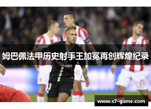 姆巴佩法甲历史射手王加冕再创辉煌纪录