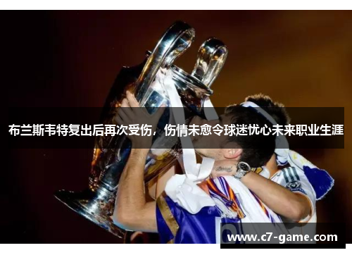 布兰斯韦特复出后再次受伤，伤情未愈令球迷忧心未来职业生涯