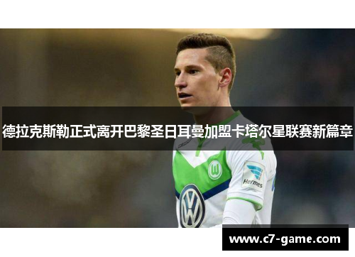 德拉克斯勒正式离开巴黎圣日耳曼加盟卡塔尔星联赛新篇章