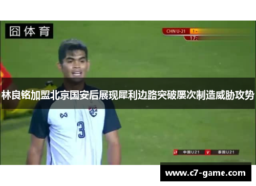 林良铭加盟北京国安后展现犀利边路突破屡次制造威胁攻势
