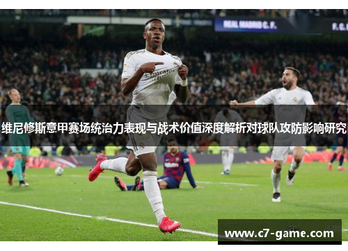 维尼修斯意甲赛场统治力表现与战术价值深度解析对球队攻防影响研究
