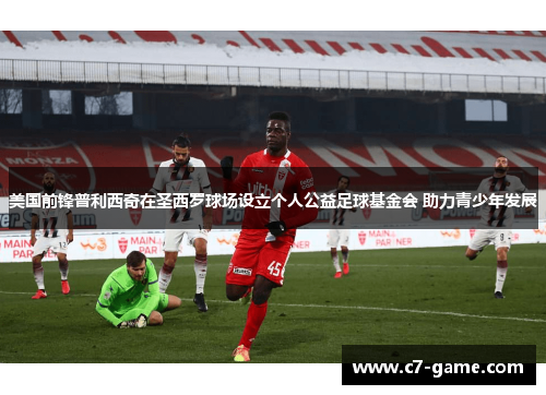 美国前锋普利西奇在圣西罗球场设立个人公益足球基金会 助力青少年发展