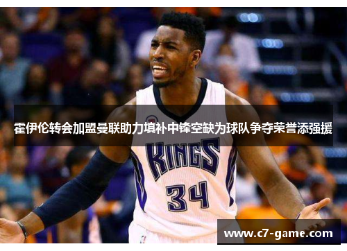 霍伊伦转会加盟曼联助力填补中锋空缺为球队争夺荣誉添强援