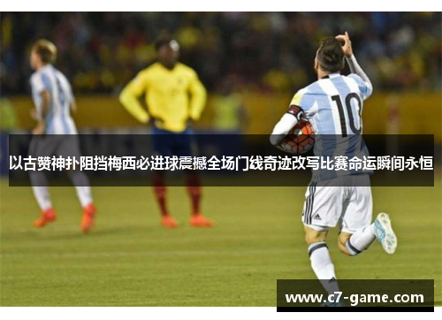 以古赞神扑阻挡梅西必进球震撼全场门线奇迹改写比赛命运瞬间永恒 以古赞神扑阻挡梅西必进球震撼全场门线奇迹改写比赛命运瞬间永恒