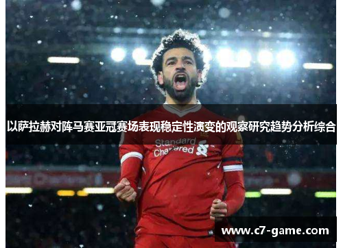 以萨拉赫对阵马赛亚冠赛场表现稳定性演变的观察研究趋势分析综合 以萨拉赫对阵马赛亚冠赛场表现稳定性演变的观察研究趋势分析综合