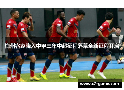 梅州客家降入中甲三年中超征程落幕全新征程开启
