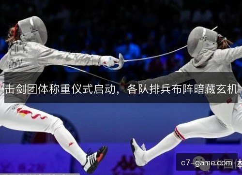 击剑团体称重仪式启动,各队排兵布阵暗藏玄机 击剑团体称重仪式启动,各队排兵布阵暗藏玄机