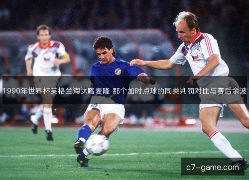 1990年世界杯英格兰淘汰喀麦隆 那个加时点球的同类判罚对比与赛后余波